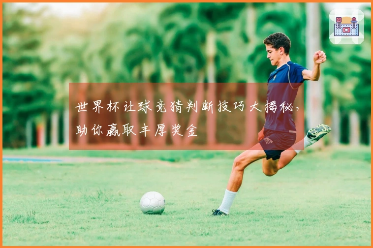 世界杯让球竞猜判断技巧大揭秘，助你赢取丰厚奖金