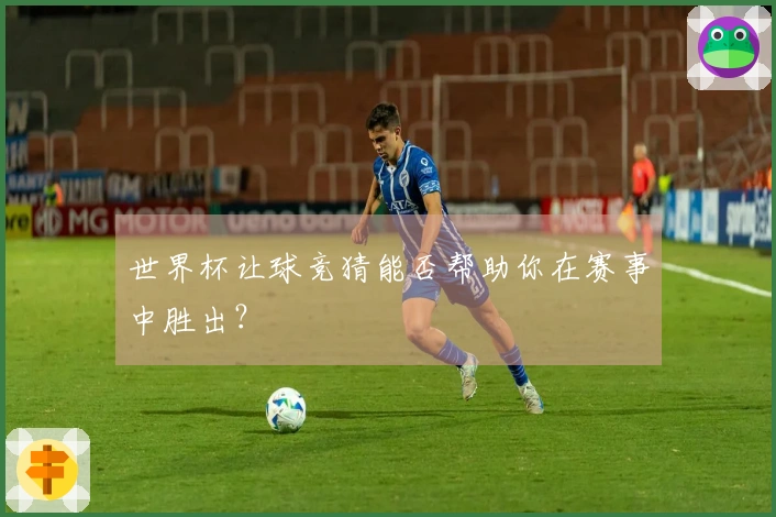 世界杯让球竞猜能否帮助你在赛事中胜出？