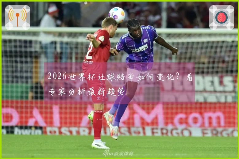 2026世界杯让球赔率如何变化？看专家分析最新趋势