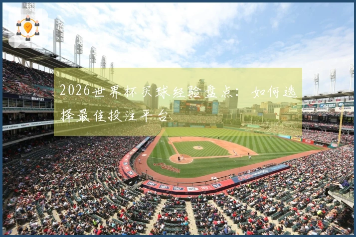 2026世界杯买球经验盘点：如何选择最佳投注平台