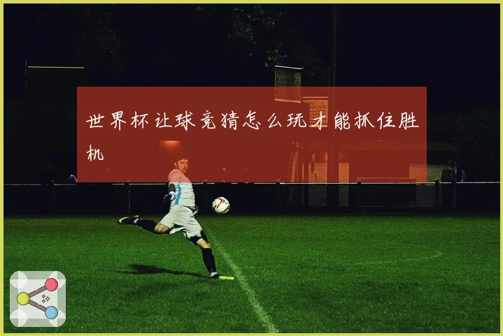 世界杯让球竞猜怎么玩才能抓住胜机