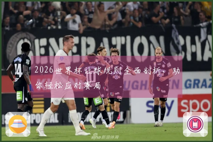 2026世界杯让球规则全面剖析，助你轻松应对赛局