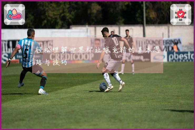 轻松理解世界杯让球竞猜的基本思路与技巧