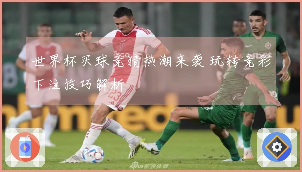 世界杯买球竞猜热潮来袭 玩转竞彩下注技巧解析