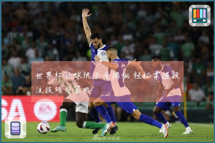 世界杯让球玩法全揭秘 轻松掌握投注技巧与策略