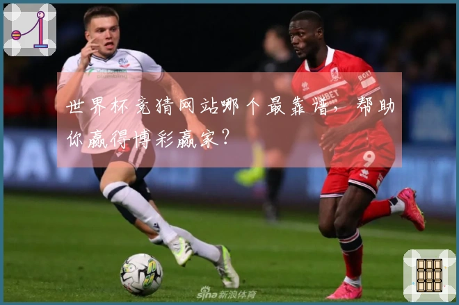 世界杯竞猜网站哪个最靠谱，帮助你赢得博彩赢家？