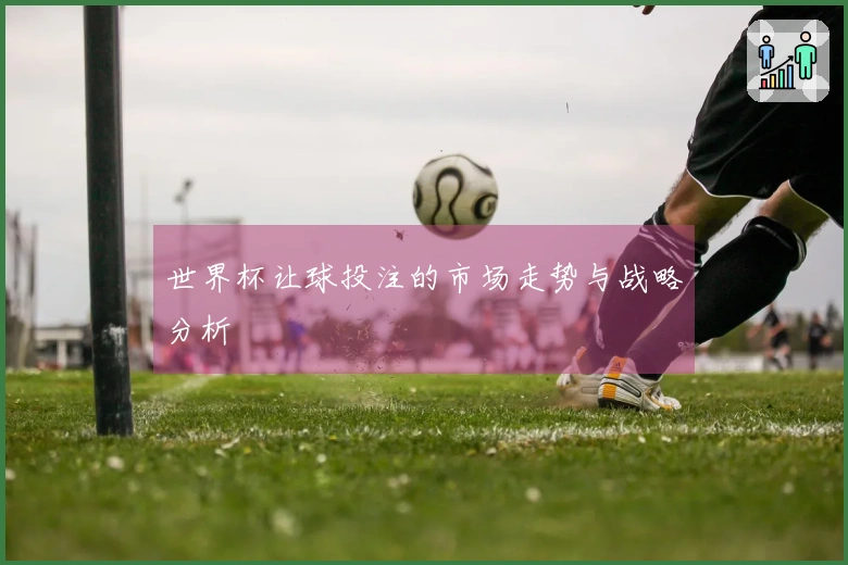 世界杯让球投注的市场走势与战略分析