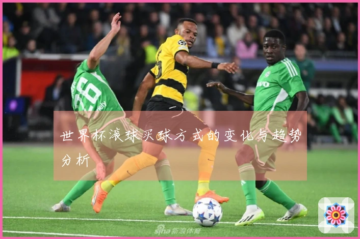 世界杯滚球买球方式的变化与趋势分析
