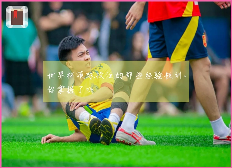 世界杯滚球投注的那些经验教训，你掌握了吗