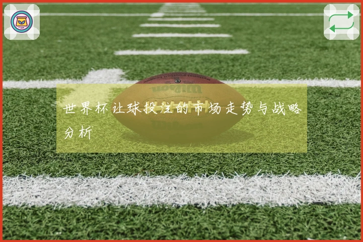 世界杯让球投注的市场走势与战略分析