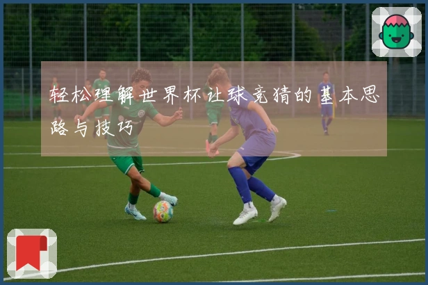 轻松理解世界杯让球竞猜的基本思路与技巧